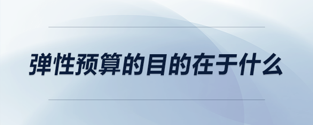 弹性预算的目的在于什么 弹性预算的目的在于什么