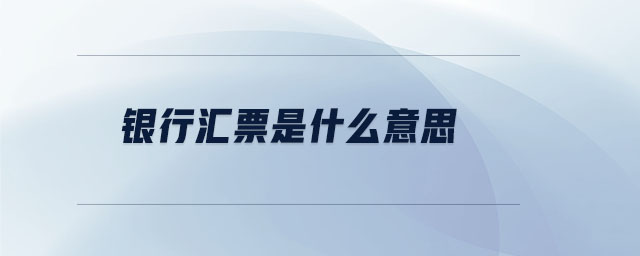 银行汇票是什么意思 银行汇票是什么意思