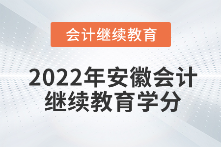 2022年安徽会计继续教育学分有哪些要求? 2022年安徽会计继续教育学分有哪些要求?