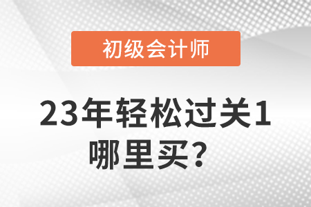 23年初级会计轻松过关®1哪里买? 23年初级会计轻松过关®1哪里买?