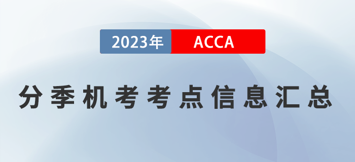 2023年3月ACCA分季机考考点信息汇总!提醒! 2023年3月ACCA分季机考考点信息汇总!提醒!