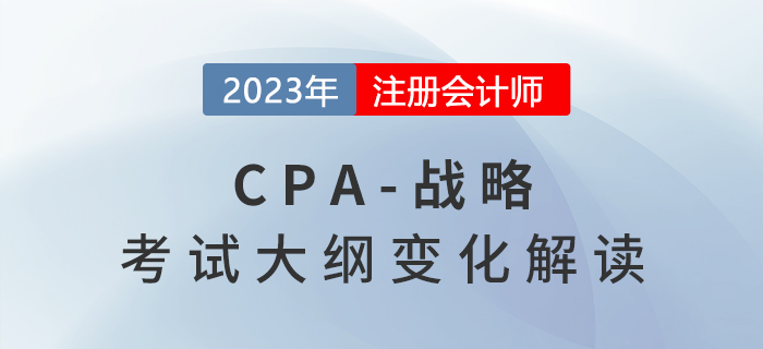 2023年cpa战略考试大纲已公布,来看变化解读! 2023年cpa战略考试大纲已公布,来看变化解读!