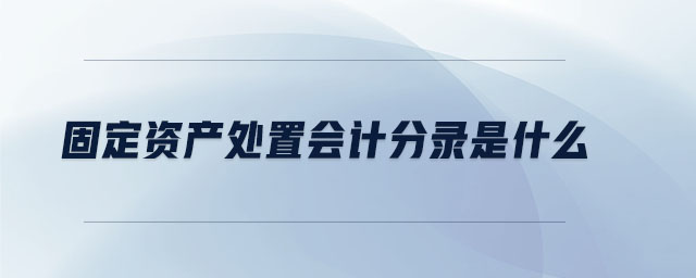固定资产处置会计分录是什么 固定资产处置会计分录是什么