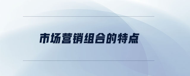 市场营销组合的特点 市场营销组合的特点