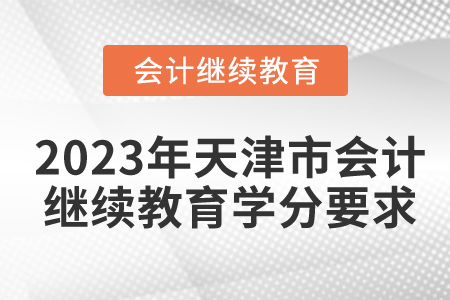 2023年天津市东奥会计继续教育学分要求 2023年天津市东奥会计继续教育学分要求