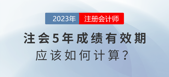 考生热点关注:注会五年成绩有效期应该怎么算? 考生热点关注:注会五年成绩有效期应该怎么算?