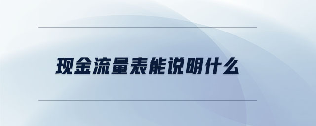 现金流量表能说明什么 现金流量表能说明什么