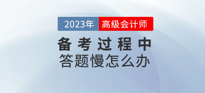 高级会计师学习的过程中答题很慢怎么办? 高级会计师学习的过程中答题很慢怎么办?