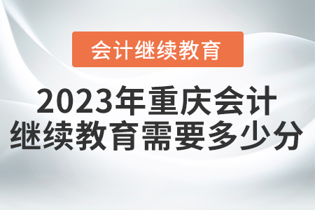 2023年重庆东奥会计继续教育需要多少分？