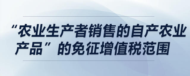 哪些情况符合“农业生产者销售的自产农业产品”的免征增值税范围？