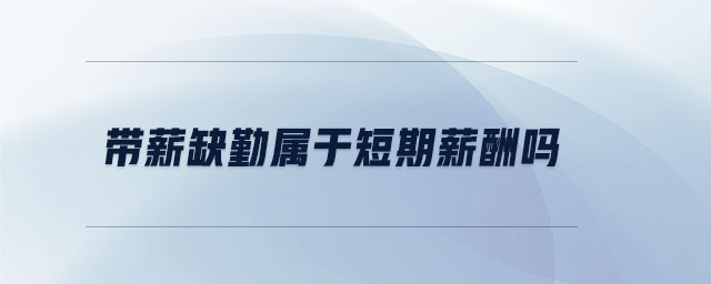 带薪缺勤属于短期薪酬吗 带薪缺勤属于短期薪酬吗