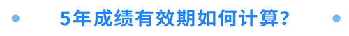 5年成绩有效期如何计算? 5年成绩有效期如何计算?