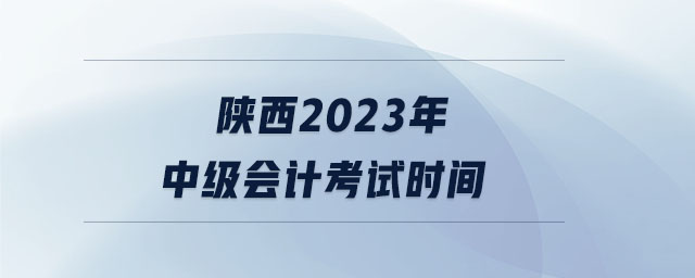 陕西2023年中级会计考试时间