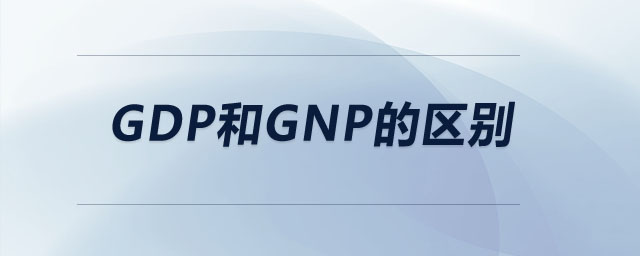 gdp和gnp的区别 gdp和gnp的区别