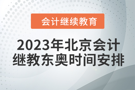 2023年北京会计继续教育东奥时间安排 2023年北京会计继续教育东奥时间安排