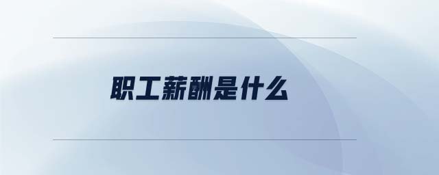 职工薪酬是什么 职工薪酬是什么