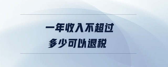 一年收入不超过多少可以退税 一年收入不超过多少可以退税