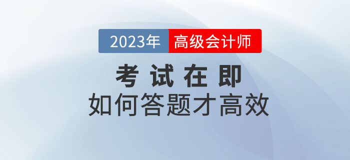 2023年高级会计师考试在即,如何答题才省时省力? 2023年高级会计师考试在即,如何答题才省时省力?
