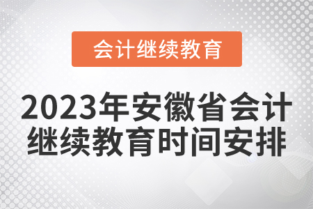 2023年安徽省会计继续教育时间安排 2023年安徽省会计继续教育时间安排