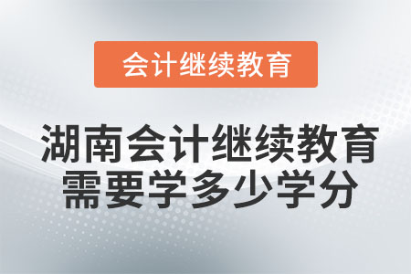 2022年湖南会计继续教育需要学多少学分？