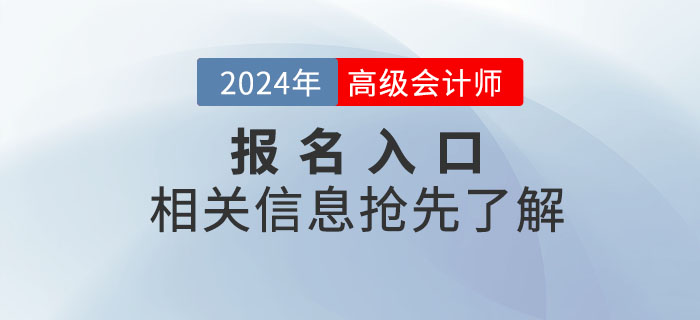 2024年高级会计师考试报名入口何时开通?抢先了解! 2024年高级会计师考试报名入口何时开通?抢先了解!