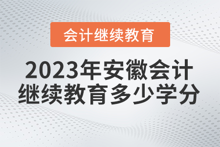 安徽2023年会计继续教育多少学分合格? 安徽2023年会计继续教育多少学分合格?