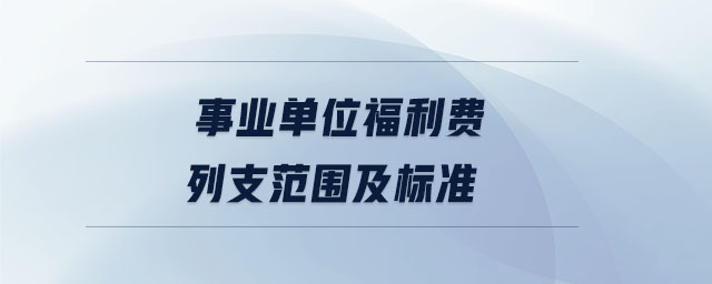 事业单位福利费列支范围及标准 事业单位福利费列支范围及标准