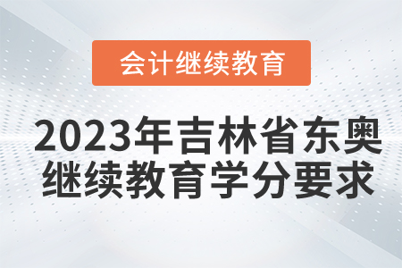 2023年吉林省东奥会计继续教育学分要求