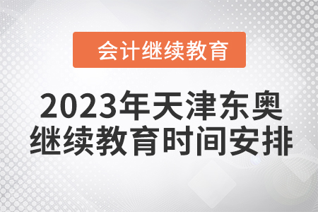 2023年天津东奥会计继续教育时间安排 2023年天津东奥会计继续教育时间安排