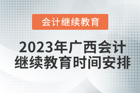 2023年广西东奥会计继续教育时间安排 2023年广西东奥会计继续教育时间安排