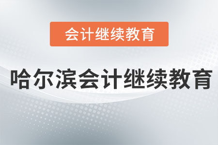 2023年哈尔滨会计继续教育 2023年哈尔滨会计继续教育