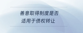 善意取得制度是否适用于债权转让