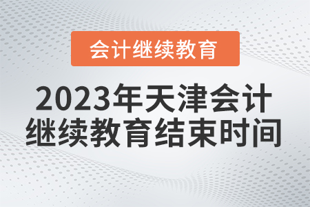 2023年天津东奥会计继续教育什么时候结束? 2023年天津东奥会计继续教育什么时候结束?