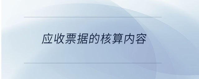 应收票据的核算内容 应收票据的核算内容