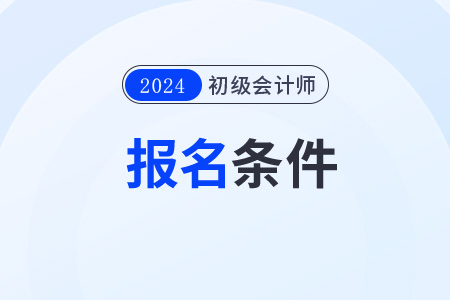 山东2024初级会计报名条件有哪些？