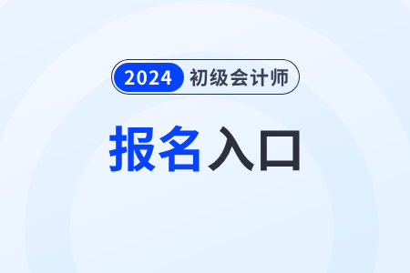 2024初级会计证报名入口开通了吗? 2024初级会计证报名入口开通了吗?