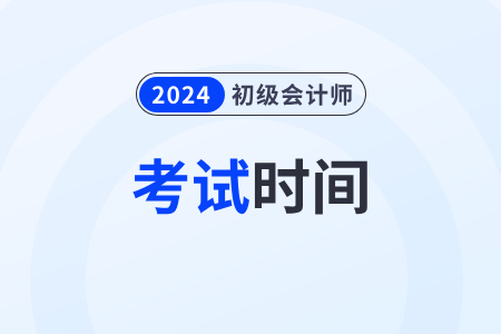 2024年福建省泉州初级会计考试时间具体安排