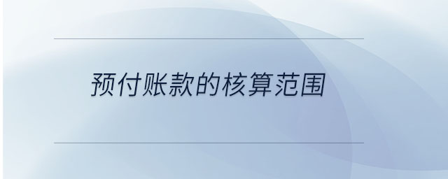 预付账款的核算范围 预付账款的核算范围