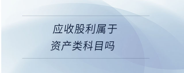 应收股利属于资产类科目吗 应收股利属于资产类科目吗