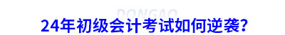 24年初级会计考试如何逆袭? 24年初级会计考试如何逆袭?