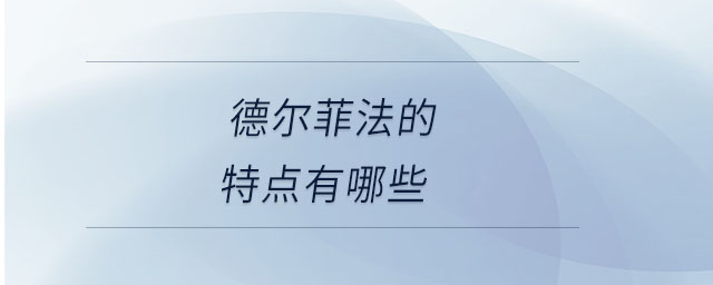 德尔菲法的特点有哪些 德尔菲法的特点有哪些