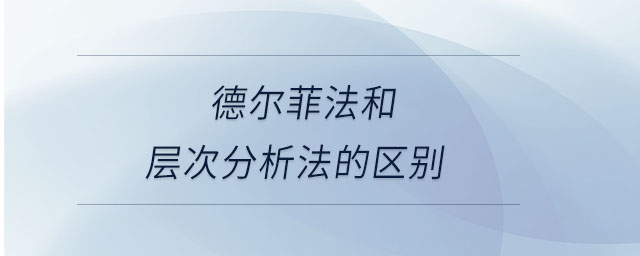 德尔菲法和层次分析法的区别 德尔菲法和层次分析法的区别