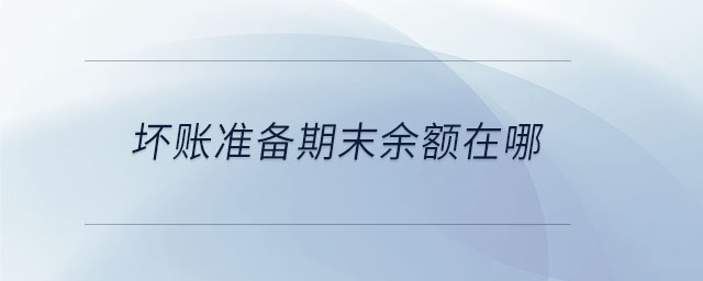 坏账准备期末余额在哪 坏账准备期末余额在哪