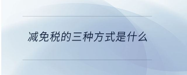 减免税的三种方式是什么 减免税的三种方式是什么