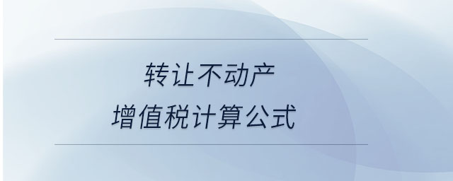 转让不动产增值税计算公式 转让不动产增值税计算公式