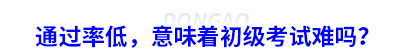 通过率低,意味着初级会计考试难吗? 通过率低,意味着初级会计考试难吗?