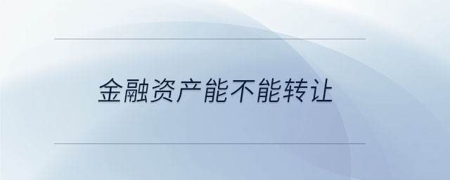 金融资产能不能转让 金融资产能不能转让