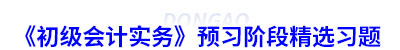 《初级会计实务》预习阶段精选习题 《初级会计实务》预习阶段精选习题