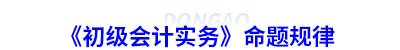 《初级会计实务》命题规律 《初级会计实务》命题规律