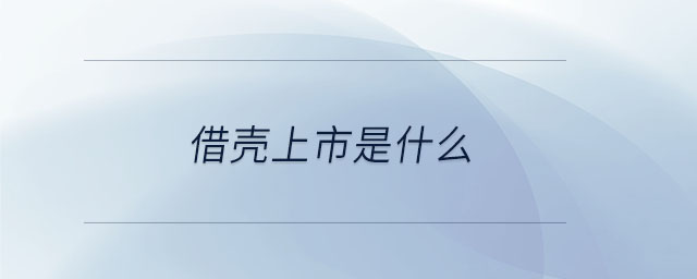 借壳上市是什么 借壳上市是什么